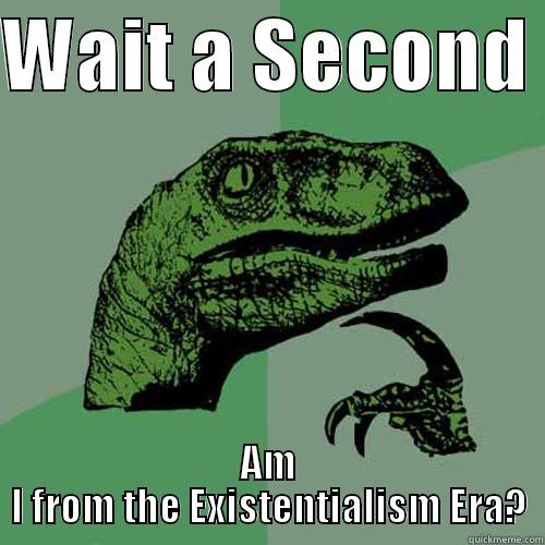WAIT A SECOND  AM I FROM THE EXISTENTIALISM ERA? Philosoraptor