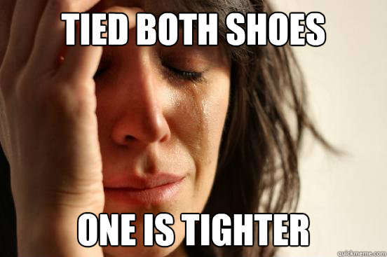 Tied both shoes One is tighter  First World Problems