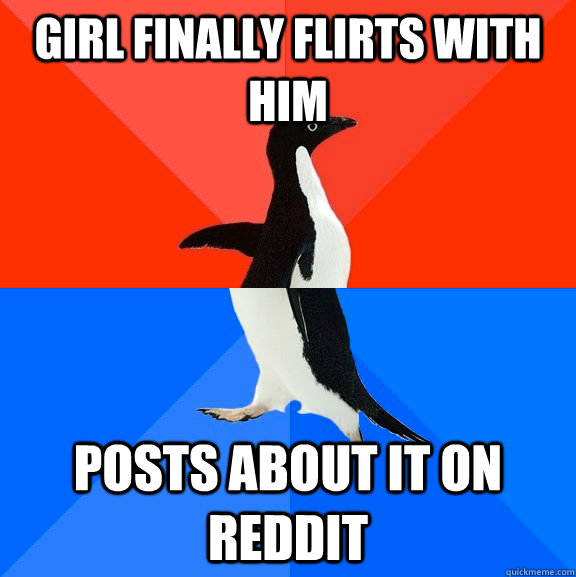 Girl finally flirts with him posts about it on reddit  Socially Awesome Awkward Penguin