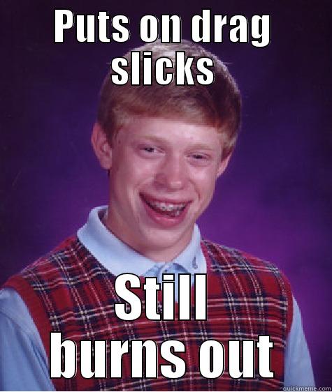 Herp derp cole - PUTS ON DRAG SLICKS STILL BURNS OUT Bad Luck Brian