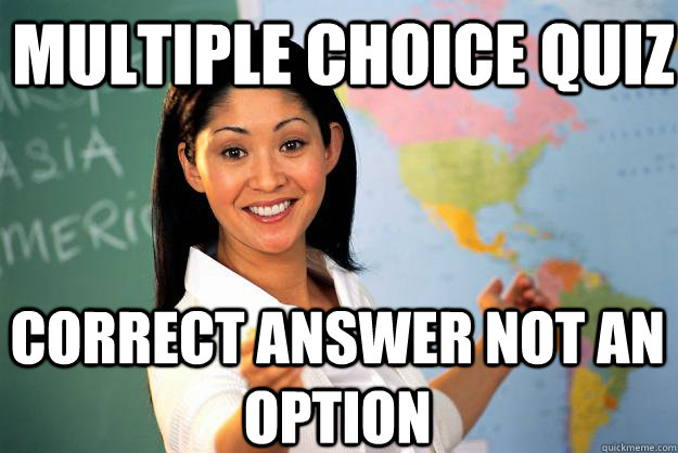 Multiple choice quiz Correct answer not an option  Unhelpful High School Teacher