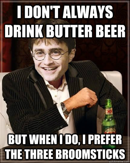 I don't always drink butter beer but when I do, I prefer the three broomsticks - I don't always drink butter beer but when I do, I prefer the three broomsticks  The Most Interesting Harry In The World