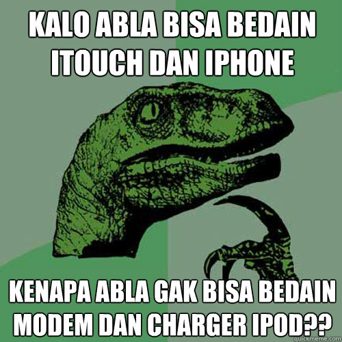 Kalo abla bisa bedain iTouch dan IPHONE Kenapa abla gak bisa bedain modem dan charger iPod??  Philosoraptor