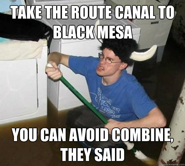 Take the route canal to Black Mesa You can avoid combine, they said  They said