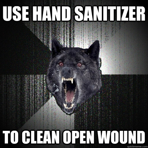use hand sanitizer to clean open wound - use hand sanitizer to clean open wound  Insanity Wolf