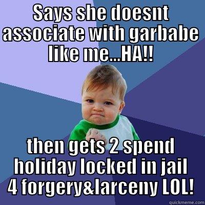 SAYS SHE DOESNT ASSOCIATE WITH GARBABE LIKE ME...HA!! THEN GETS 2 SPEND HOLIDAY LOCKED IN JAIL 4 FORGERY&LARCENY LOL! Success Kid