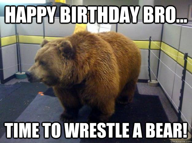 Happy Birthday Bro... Time to wrestle a bear!  Office Grizzly