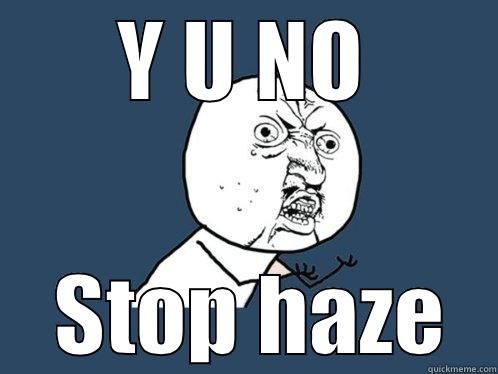 Y U NO  STOP HAZE Y U No