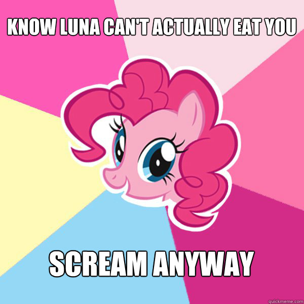 KNOW LUNA CAN'T ACTUALLY EAT YOU SCREAM ANYWAY  Pinkie Pie