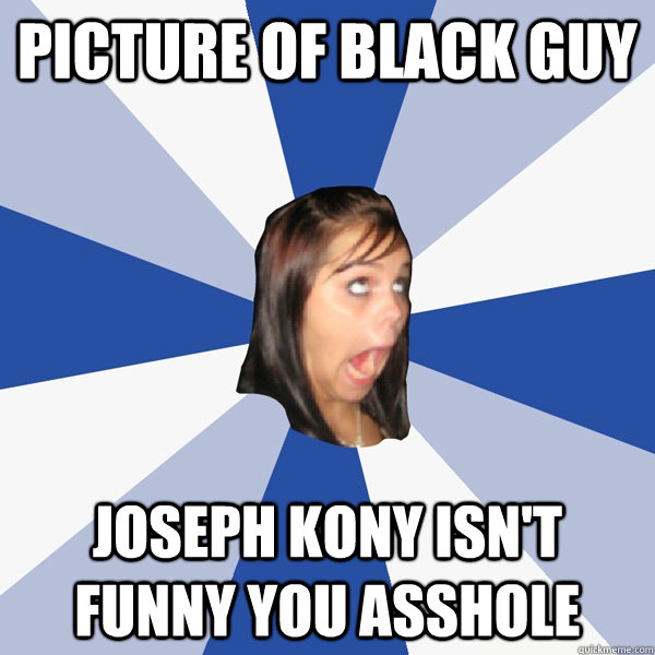 picture of black guy joseph kony isn't funny you asshole  Annoying Facebook Girl
