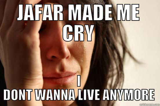 JAFAR MADE ME CRY I DONT WANNA LIVE ANYMORE First World Problems