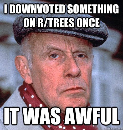 I downvoted something on r/trees once It was awful - I downvoted something on r/trees once It was awful  Grump old man