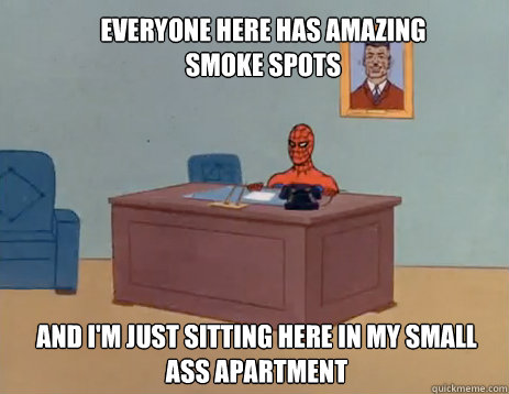 Everyone here has amazing Smoke Spots And i'm just sitting here in my small ass apartment   masturbating spiderman