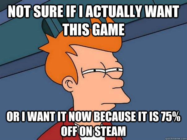 Not sure if I actually want this game Or i want it now because it is 75% off on steam - Not sure if I actually want this game Or i want it now because it is 75% off on steam  Futurama Fry