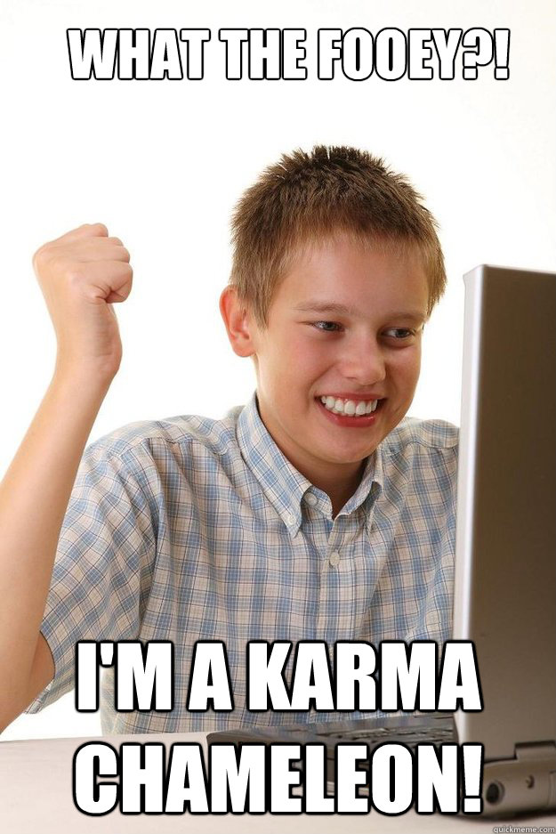 What the fooey?! I'm a karma chameleon! - What the fooey?! I'm a karma chameleon!  first time internet kid