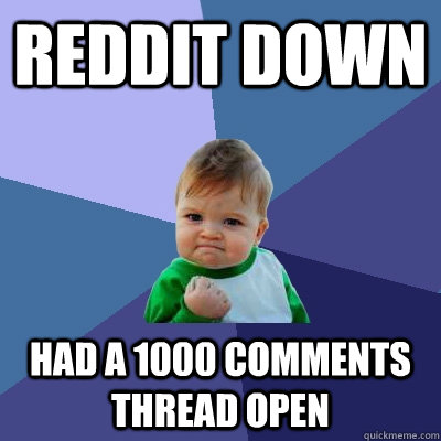 Reddit down Had a 1000 comments thread open  Success Kid