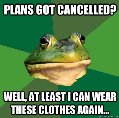 Plans got cancelled? Well, at least I can wear these clothes again...  Foul Bachelor Frog