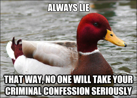 Always Lie
 That way, no one will take your criminal confession seriously  Malicious Advice Mallard
