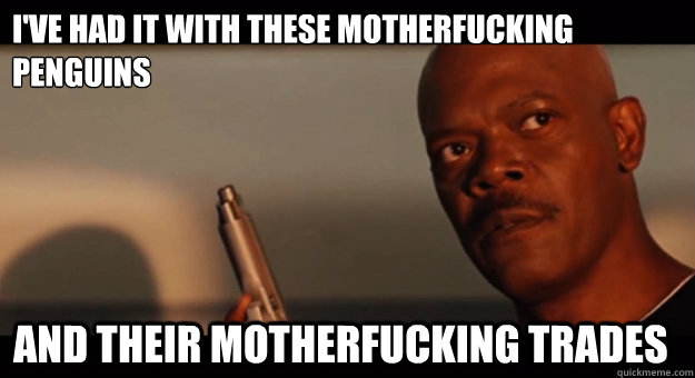 i've had it with these motherfucking Penguins And their motherfucking trades - i've had it with these motherfucking Penguins And their motherfucking trades  Fed Up Samuel L Jackson