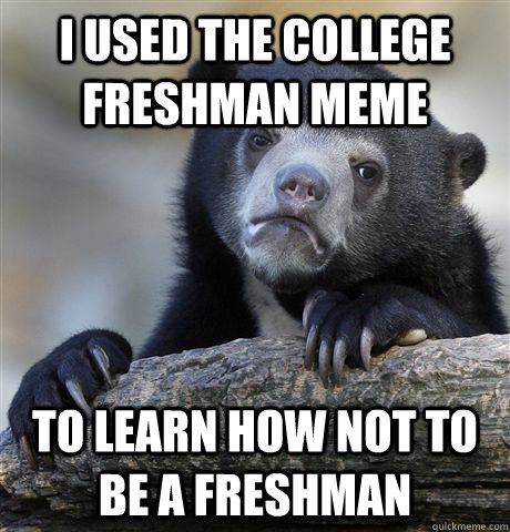 I used the college freshman meme to learn how not to be a freshman  Confession Bear