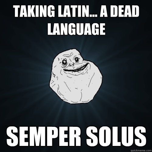 taking latin... a dead language semper solus - taking latin... a dead language semper solus  Forever Alone