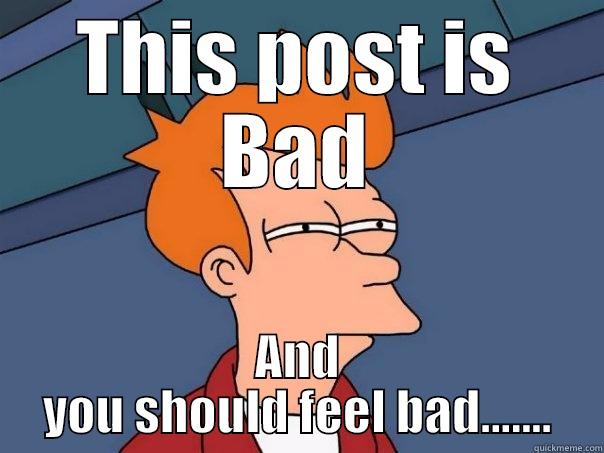 THIS POST IS BAD AND YOU SHOULD FEEL BAD....... Futurama Fry