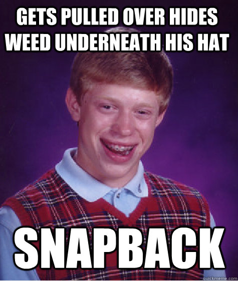 Gets pulled over hides weed underneath his hat SNapback  Bad Luck Brain