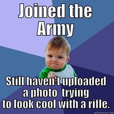 JOINED THE ARMY STILL HAVEN'T UPLOADED A PHOTO  TRYING TO LOOK COOL WITH A RIFLE. Success Kid