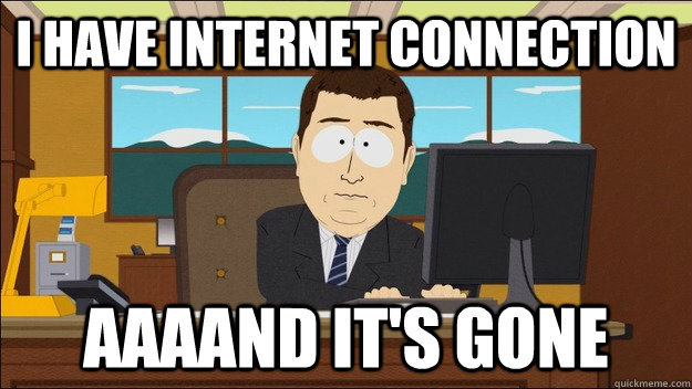 i have internet connection Aaaand it's gone - i have internet connection Aaaand it's gone  aaaand its gone