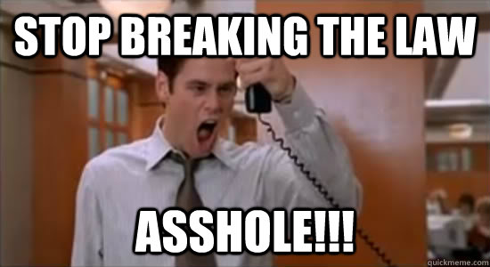 stop breaking the law asshole!!! - stop breaking the law asshole!!!  Law Breaker