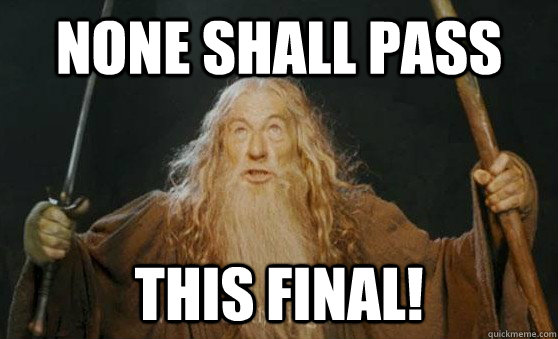 none shall pass this final!   