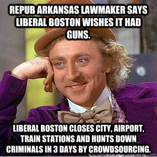 Repub Arkansas lawmaker says liberal Boston wishes it had guns. Liberal Boston closes city, airport, train stations and hunts down criminals in 3 days by crowdsourcing.    Condescending Wonka