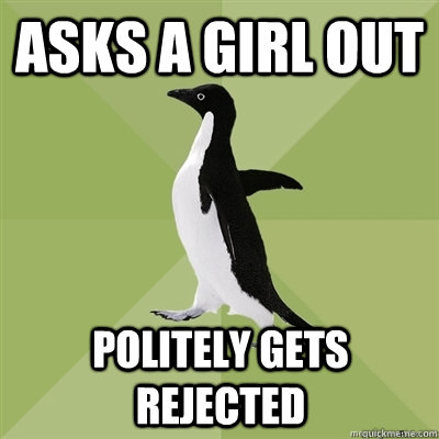 Asks a girl out Politely gets rejected   Socially Average Penguin