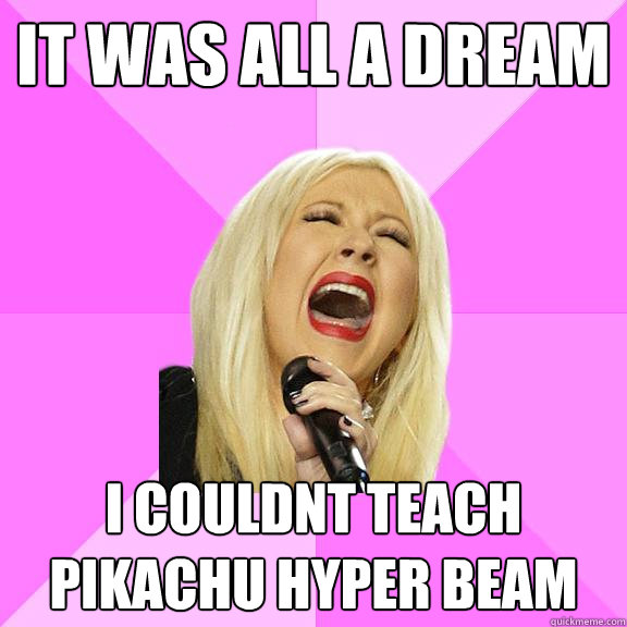 It was all a dream i couldnt teach pikachu hyper beam  Wrong Lyrics Christina