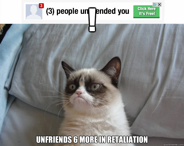 ! Unfriends 6 more in retaliation 
  