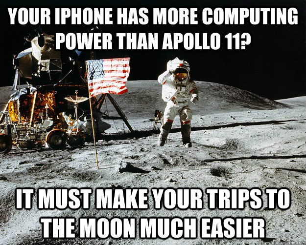 Your iPhone has more computing power than apollo 11? It must make your trips to the moon much easier  Unimpressed Astronaut