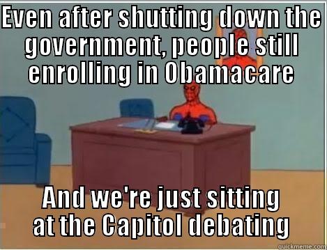 EVEN AFTER SHUTTING DOWN THE GOVERNMENT, PEOPLE STILL ENROLLING IN OBAMACARE AND WE'RE JUST SITTING AT THE CAPITOL DEBATING Spiderman Desk