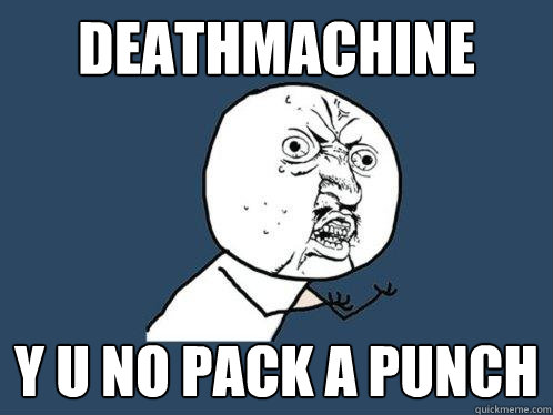Deathmachine y u no pack a punch  Y U No