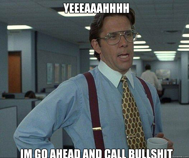 Yeeeaaahhhh  Im go ahead and call Bullshit  - Yeeeaaahhhh  Im go ahead and call Bullshit   yeaahhhh
