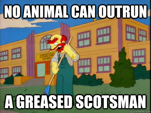 no animal can outrun  a greased scotsman - no animal can outrun  a greased scotsman  Groundskeeper Willie