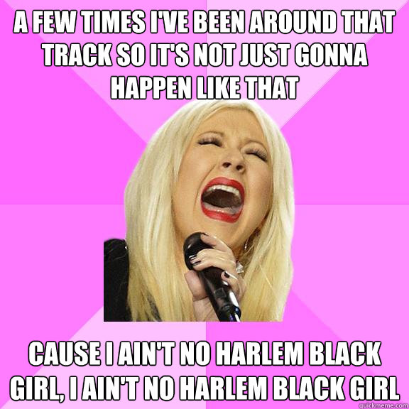 a few times i've been around that track so it's not just gonna happen like that cause i ain't no harlem black girl, i ain't no harlem black girl - a few times i've been around that track so it's not just gonna happen like that cause i ain't no harlem black girl, i ain't no harlem black girl  Wrong Lyrics Christina