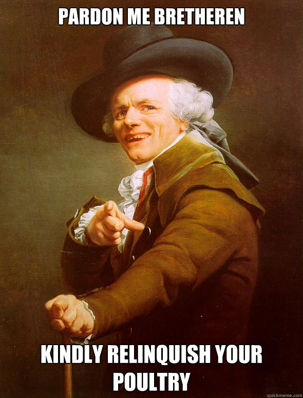 PARDON ME BRETHEREN KINDLY RELINQUISH YOUR POULTRY  Joseph Ducreux