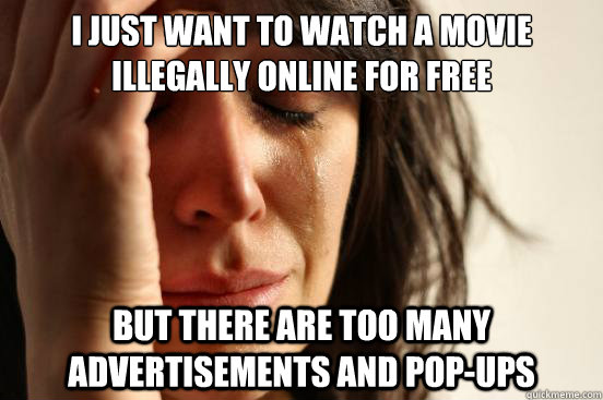 I just want to watch a movie illegally online for free But there are too many advertisements and pop-ups  First World Problems