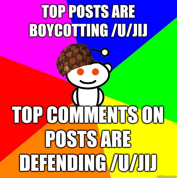 Top posts are boycotting /u/jij Top comments on posts are defending /u/jij  Scumbag Redditor