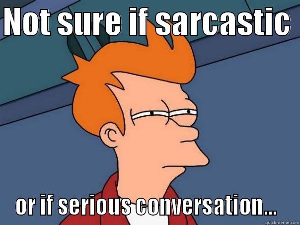 NOT SURE IF SARCASTIC  OR IF SERIOUS CONVERSATION...  Futurama Fry