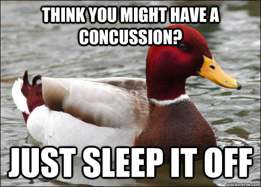 Think you might have a concussion? just sleep it off  Malicious Advice Mallard