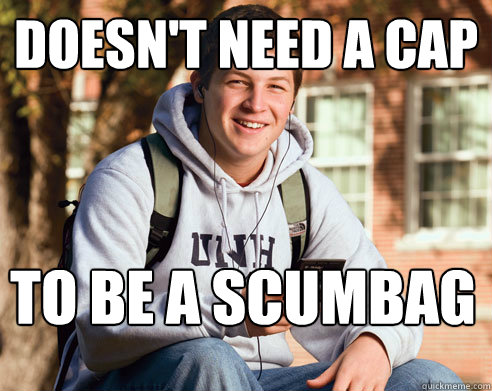 Doesn't need a cap to be a scumbag   College Freshman