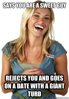 Says you are a sweet guy  Rejects you and goes on a date with a giant turd  Friend Zone Fiona