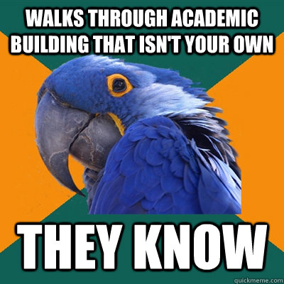 Walks through academic building that isn't your own THEY KNOW  Paranoid Parrot