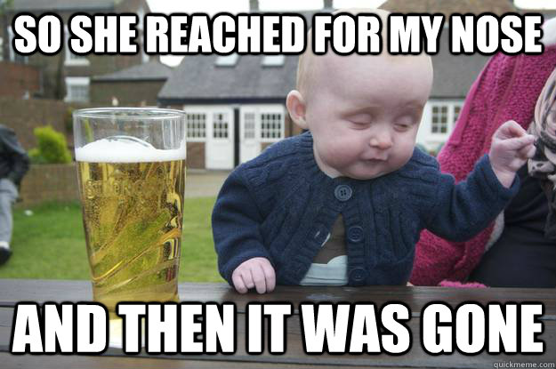 So she reached for my nose and then it was gone  drunk baby